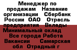 Менеджер по продажам › Название организации ­ Сбербанк России, ОАО › Отрасль предприятия ­ Вклады › Минимальный оклад ­ 1 - Все города Работа » Вакансии   . Самарская обл.,Отрадный г.